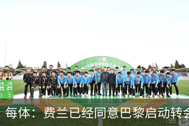 每体：费兰已经同意巴黎启动转会运作，将重新推进与巴萨沟通